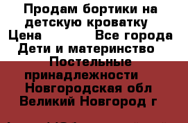 Продам бортики на детскую кроватку › Цена ­ 1 000 - Все города Дети и материнство » Постельные принадлежности   . Новгородская обл.,Великий Новгород г.